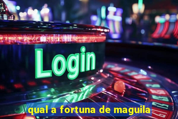 qual a fortuna de maguila